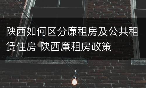陕西如何区分廉租房及公共租赁住房 陕西廉租房政策