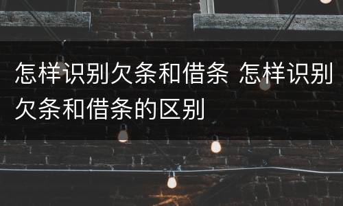怎样识别欠条和借条 怎样识别欠条和借条的区别