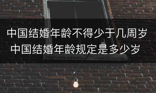 中国结婚年龄不得少于几周岁 中国结婚年龄规定是多少岁