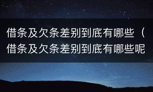借条及欠条差别到底有哪些（借条及欠条差别到底有哪些呢）