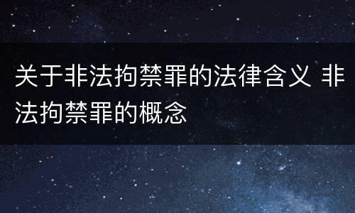关于非法拘禁罪的法律含义 非法拘禁罪的概念