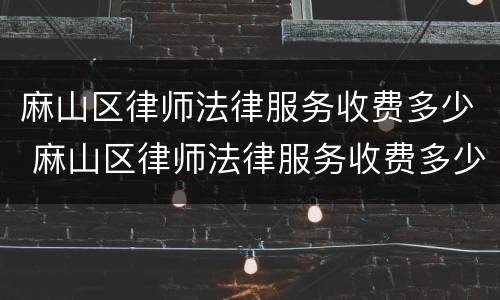 麻山区律师法律服务收费多少 麻山区律师法律服务收费多少钱