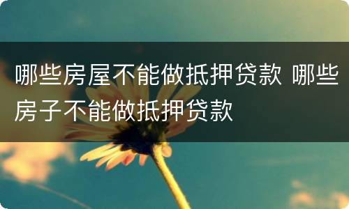 哪些房屋不能做抵押贷款 哪些房子不能做抵押贷款