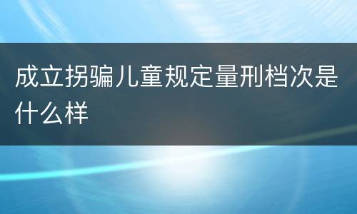 成立拐骗儿童规定量刑档次是什么样