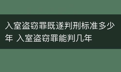 入室盗窃罪既遂判刑标准多少年 入室盗窃罪能判几年