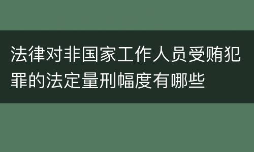 法律对非国家工作人员受贿犯罪的法定量刑幅度有哪些