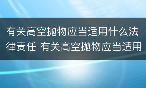 有关高空抛物应当适用什么法律责任 有关高空抛物应当适用什么法律责任的规定
