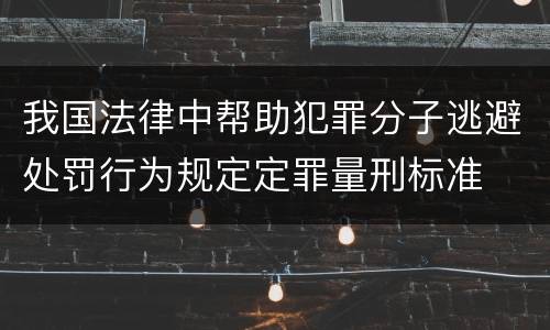 我国法律中帮助犯罪分子逃避处罚行为规定定罪量刑标准