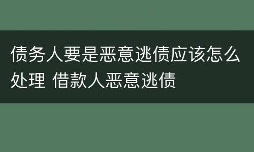 债务人要是恶意逃债应该怎么处理 借款人恶意逃债