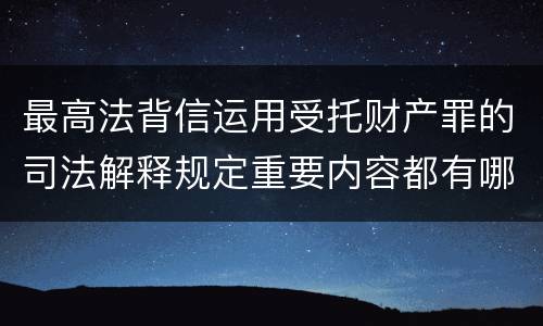 最高法背信运用受托财产罪的司法解释规定重要内容都有哪些