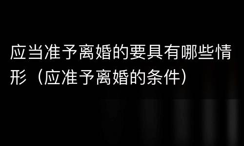 应当准予离婚的要具有哪些情形（应准予离婚的条件）