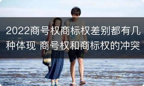 2022商号权商标权差别都有几种体现 商号权和商标权的冲突和解决