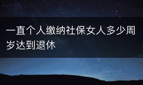 一直个人缴纳社保女人多少周岁达到退休
