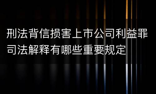 刑法背信损害上市公司利益罪司法解释有哪些重要规定