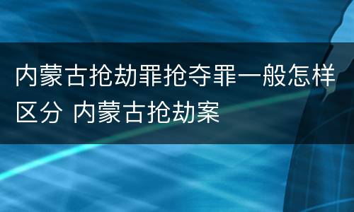 内蒙古抢劫罪抢夺罪一般怎样区分 内蒙古抢劫案