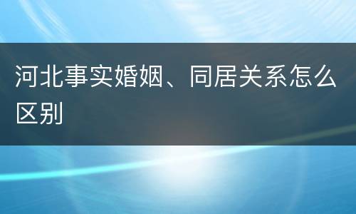 河北事实婚姻、同居关系怎么区别