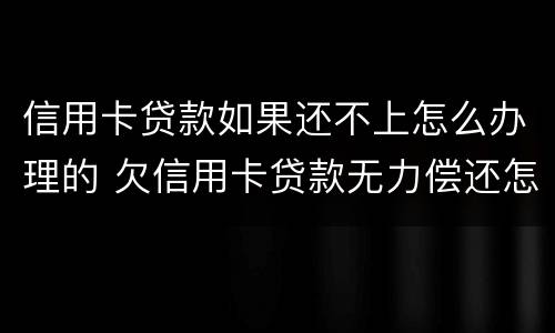 信用卡贷款如果还不上怎么办理的 欠信用卡贷款无力偿还怎么办