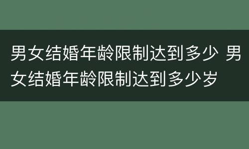 男女结婚年龄限制达到多少 男女结婚年龄限制达到多少岁