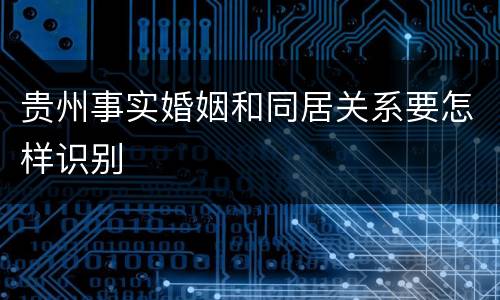 贵州事实婚姻和同居关系要怎样识别