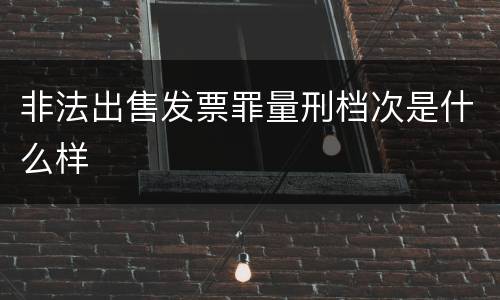 非法出售发票罪量刑档次是什么样