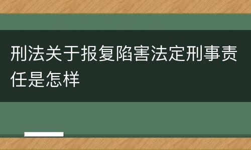 刑法关于报复陷害法定刑事责任是怎样