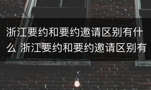浙江要约和要约邀请区别有什么 浙江要约和要约邀请区别有什么区别呢