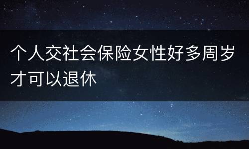 个人交社会保险女性好多周岁才可以退休