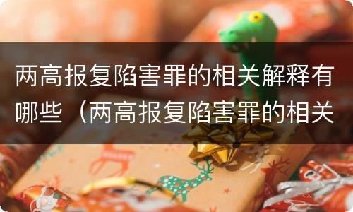 两高报复陷害罪的相关解释有哪些（两高报复陷害罪的相关解释有哪些）