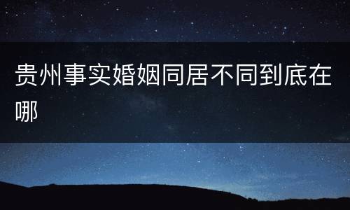 贵州事实婚姻同居不同到底在哪