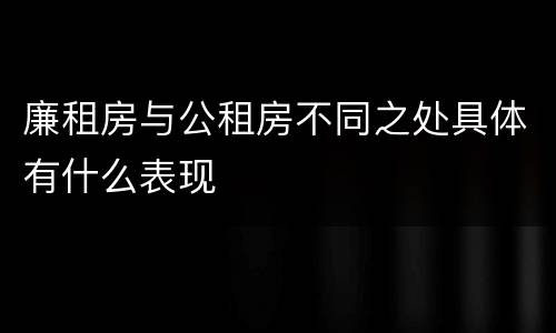 廉租房与公租房不同之处具体有什么表现