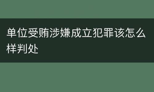 单位受贿涉嫌成立犯罪该怎么样判处