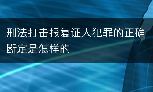 刑法打击报复证人犯罪的正确断定是怎样的