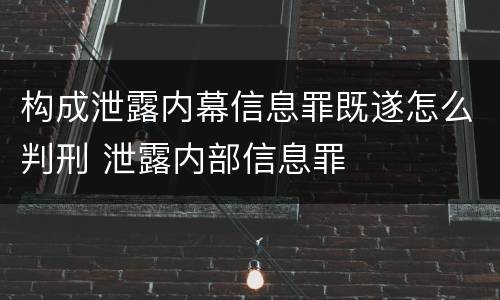 构成泄露内幕信息罪既遂怎么判刑 泄露内部信息罪