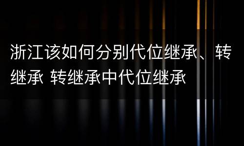 浙江该如何分别代位继承、转继承 转继承中代位继承