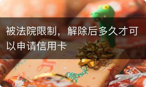 被法院限制，解除后多久才可以申请信用卡