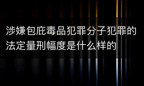 涉嫌包庇毒品犯罪分子犯罪的法定量刑幅度是什么样的