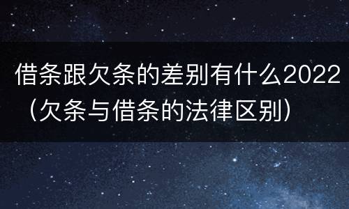 借条跟欠条的差别有什么2022（欠条与借条的法律区别）