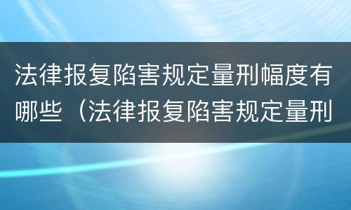 法律报复陷害规定量刑幅度有哪些（法律报复陷害规定量刑幅度有哪些标准）