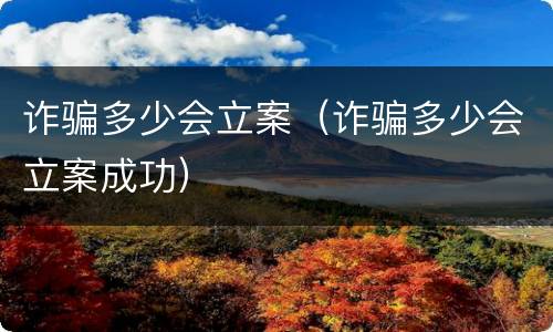 诈骗多少会立案（诈骗多少会立案成功）