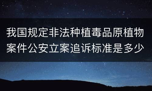 我国规定非法种植毒品原植物案件公安立案追诉标准是多少