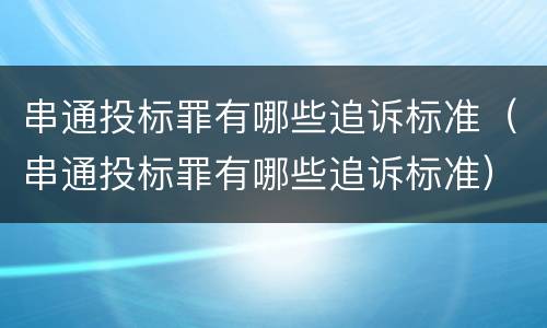 串通投标罪有哪些追诉标准（串通投标罪有哪些追诉标准）