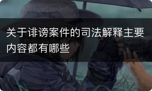 关于诽谤案件的司法解释主要内容都有哪些