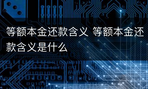 等额本金还款含义 等额本金还款含义是什么