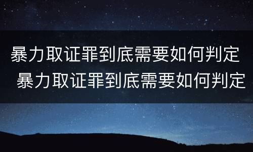 暴力取证罪到底需要如何判定 暴力取证罪到底需要如何判定