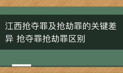 江西抢夺罪及抢劫罪的关键差异 抢夺罪抢劫罪区别