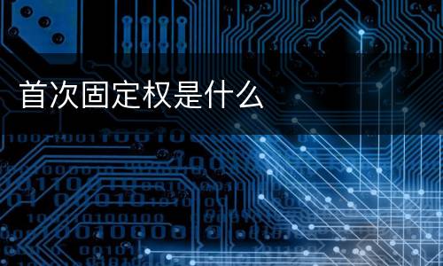 首次固定权是什么