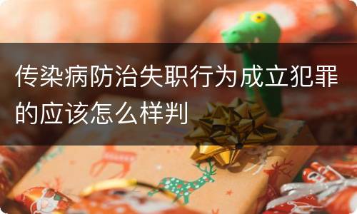 传染病防治失职行为成立犯罪的应该怎么样判