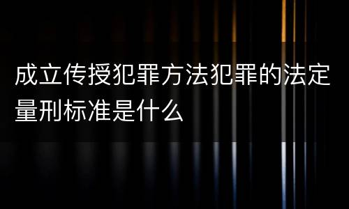 成立传授犯罪方法犯罪的法定量刑标准是什么