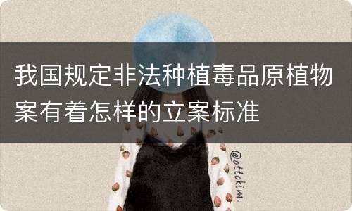 我国规定非法种植毒品原植物案有着怎样的立案标准