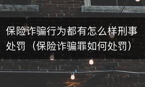 保险诈骗行为都有怎么样刑事处罚（保险诈骗罪如何处罚）